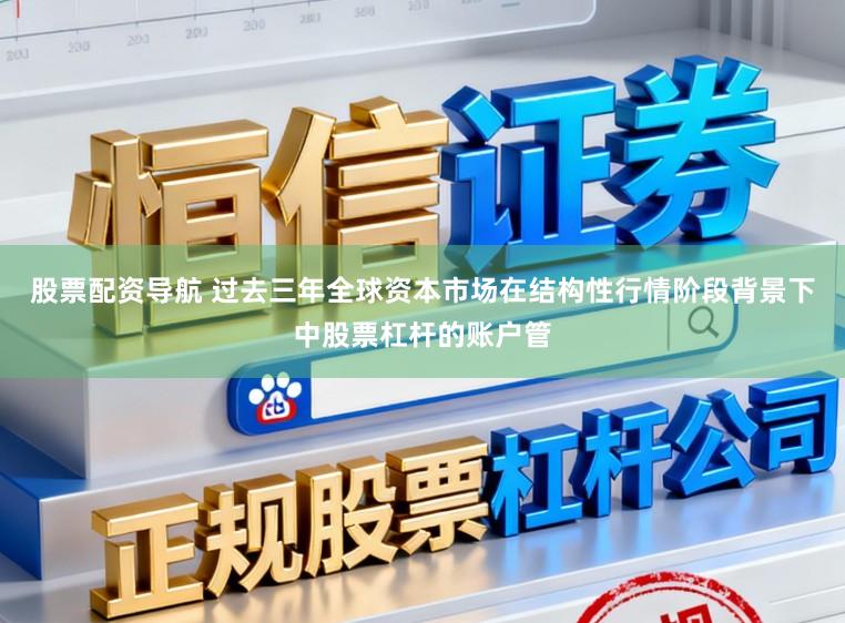 股票配资导航 过去三年全球资本市场在结构性行情阶段背景下中股票杠杆的账户管