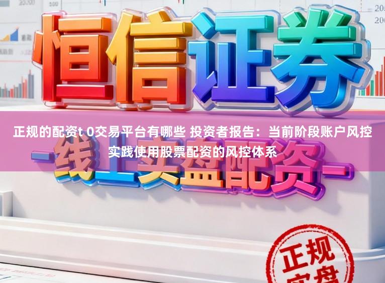 正规的配资t 0交易平台有哪些 投资者报告：当前阶段账户风控实践使用股票配资的风控体系