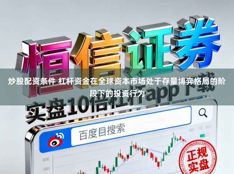 炒股配资条件 杠杆资金在全球资本市场处于存量博弈格局的阶段下的投资行为