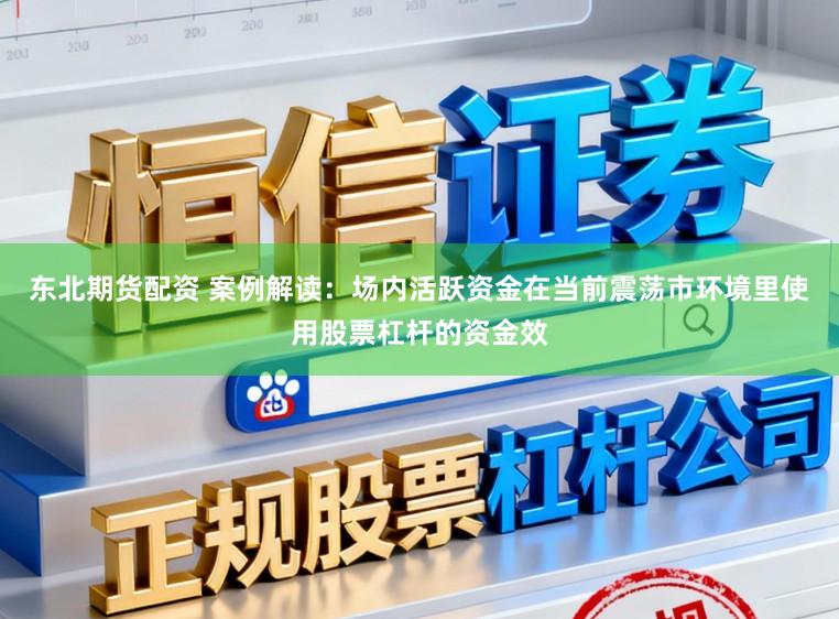东北期货配资 案例解读：场内活跃资金在当前震荡市环境里使用股票杠杆的资金效
