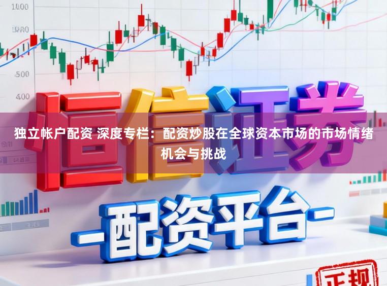独立帐户配资 深度专栏：配资炒股在全球资本市场的市场情绪机会与挑战