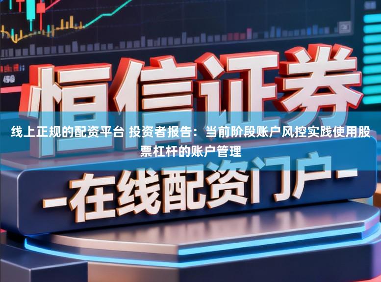 线上正规的配资平台 投资者报告：当前阶段账户风控实践使用股票杠杆的账户管理