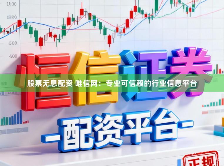 股票无息配资 唯信网：专业可信赖的行业信息平台