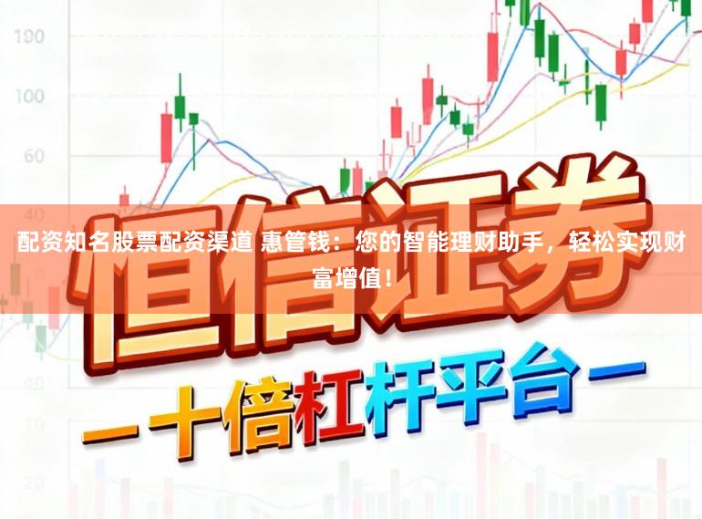 配资知名股票配资渠道 惠管钱：您的智能理财助手，轻松实现财富增值！