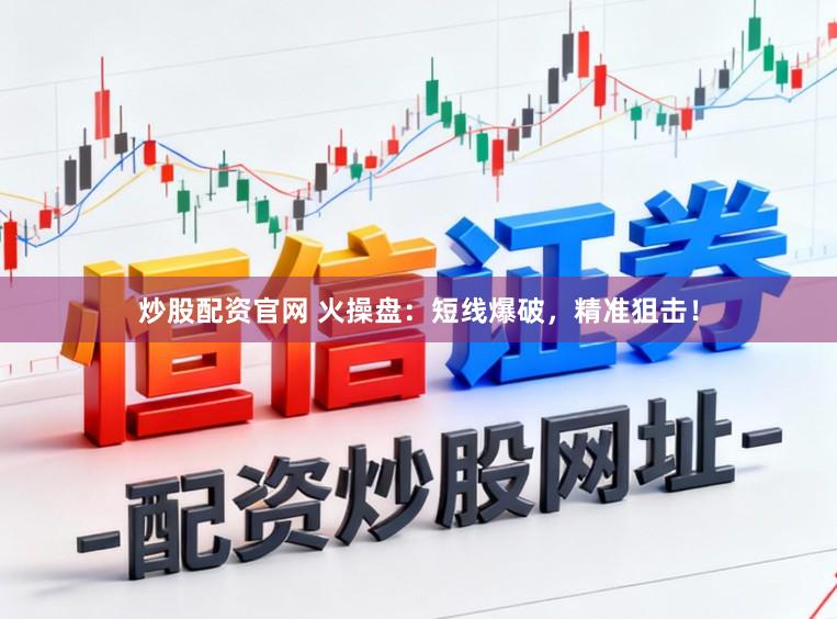 炒股配资官网 火操盘：短线爆破，精准狙击！