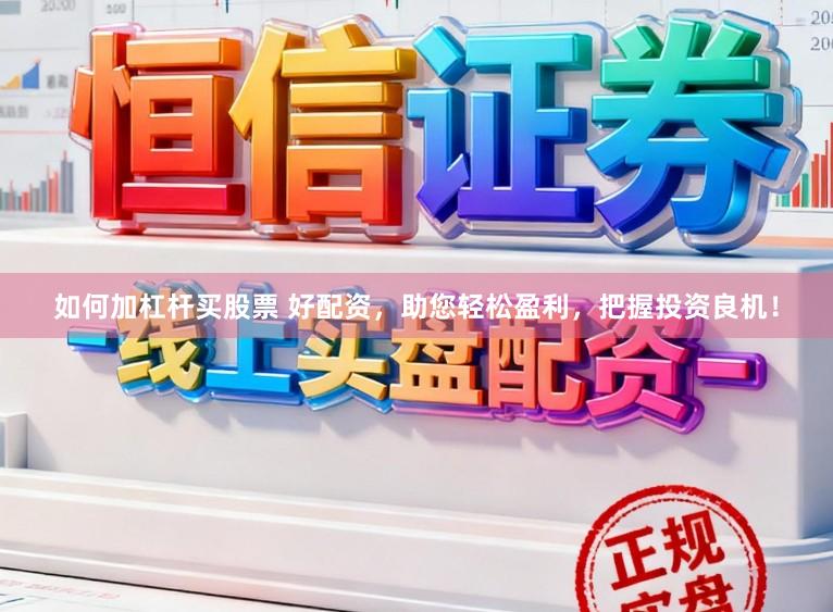 如何加杠杆买股票 好配资，助您轻松盈利，把握投资良机！