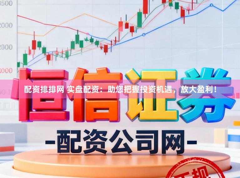 配资排排网 实盘配资：助您把握投资机遇，放大盈利！