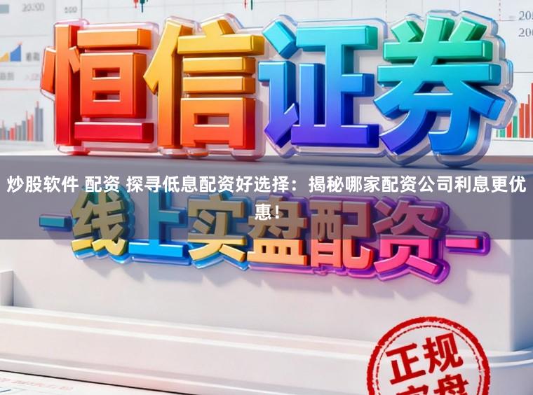 炒股软件 配资 探寻低息配资好选择：揭秘哪家配资公司利息更优惠！