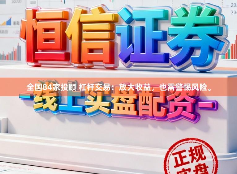 全国84家投顾 杠杆交易：放大收益，也需警惕风险。