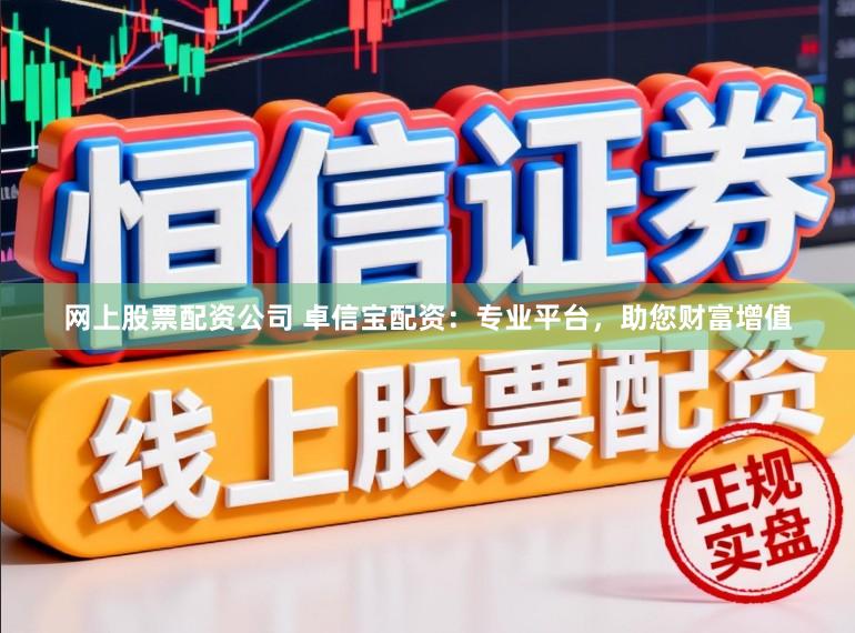 网上股票配资公司 卓信宝配资：专业平台，助您财富增值