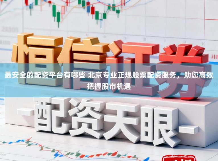 最安全的配资平台有哪些 北京专业正规股票配资服务，助您高效把握股市机遇