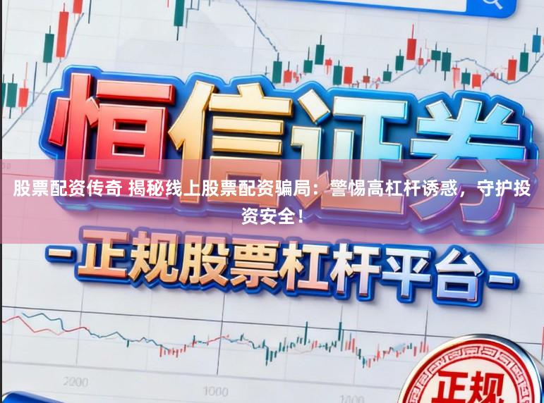 股票配资传奇 揭秘线上股票配资骗局：警惕高杠杆诱惑，守护投资安全！
