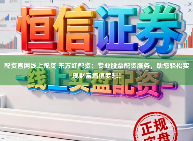 配资官网线上配资 东方红配资：专业股票配资服务，助您轻松实现财富增值梦想！
