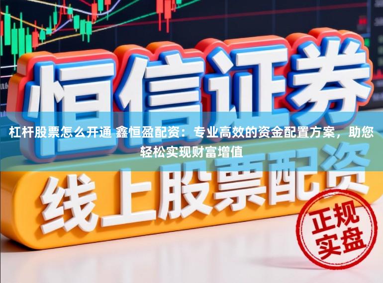 杠杆股票怎么开通 鑫恒盈配资：专业高效的资金配置方案，助您轻松实现财富增值