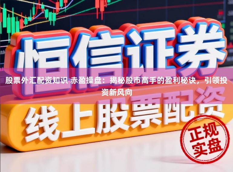 股票外汇配资知识 赤盈操盘：揭秘股市高手的盈利秘诀，引领投资新风向