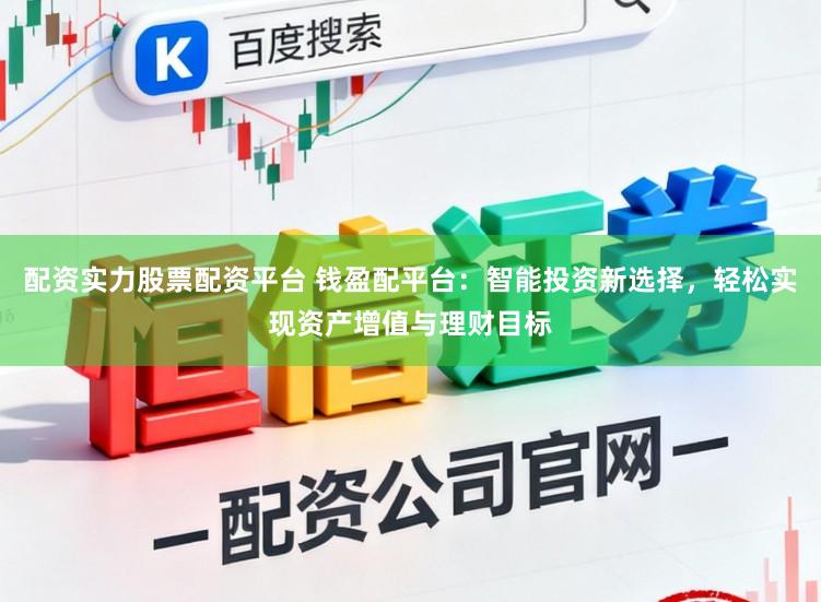 配资实力股票配资平台 钱盈配平台：智能投资新选择，轻松实现资产增值与理财目标