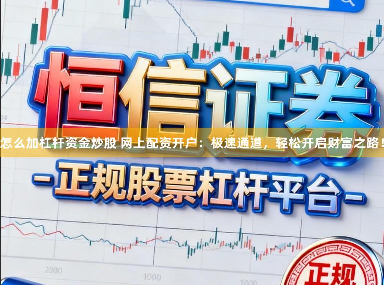 怎么加杠杆资金炒股 网上配资开户：极速通道，轻松开启财富之路！