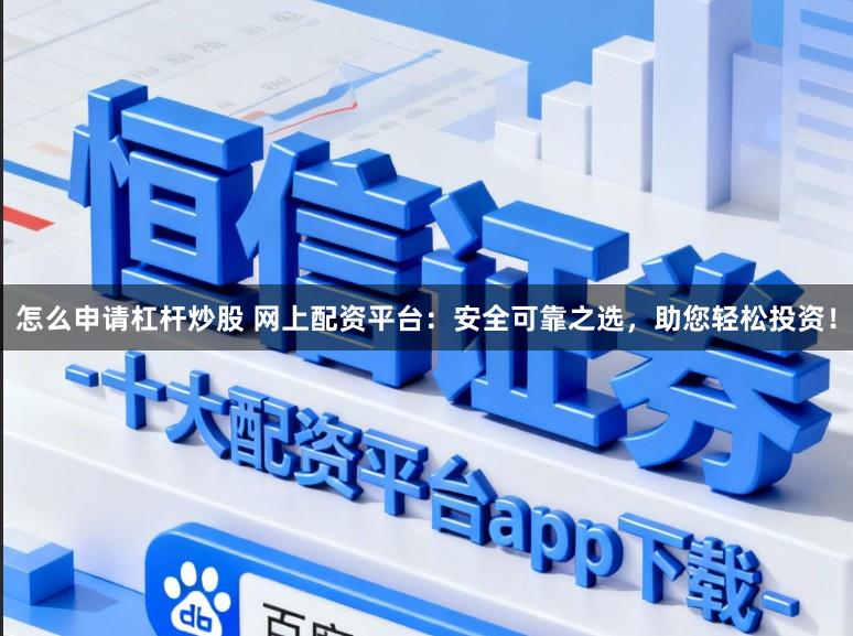 怎么申请杠杆炒股 网上配资平台：安全可靠之选，助您轻松投资！