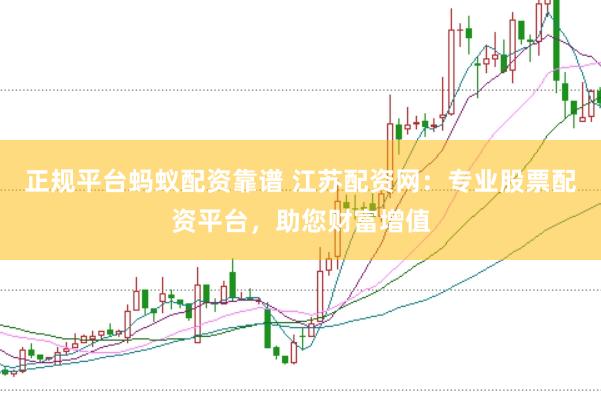 正规平台蚂蚁配资靠谱 江苏配资网：专业股票配资平台，助您财富增值