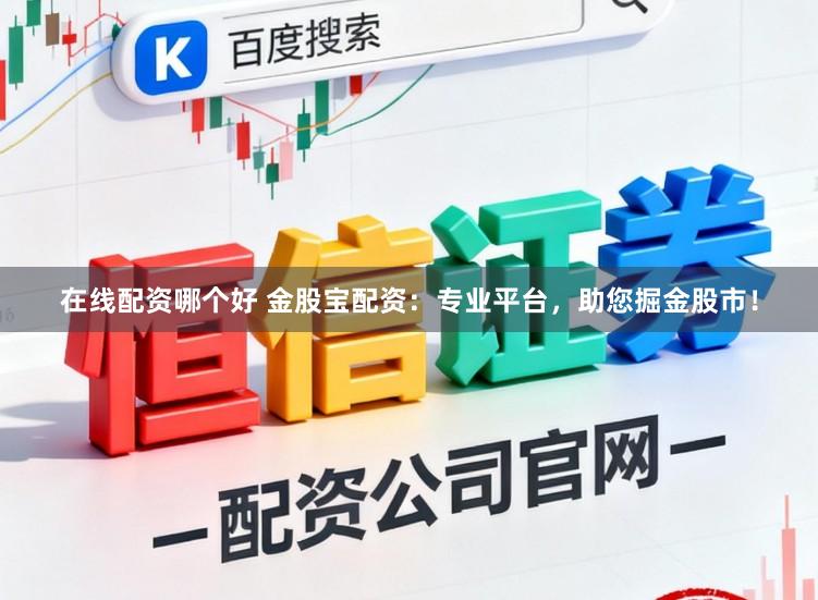 在线配资哪个好 金股宝配资：专业平台，助您掘金股市！