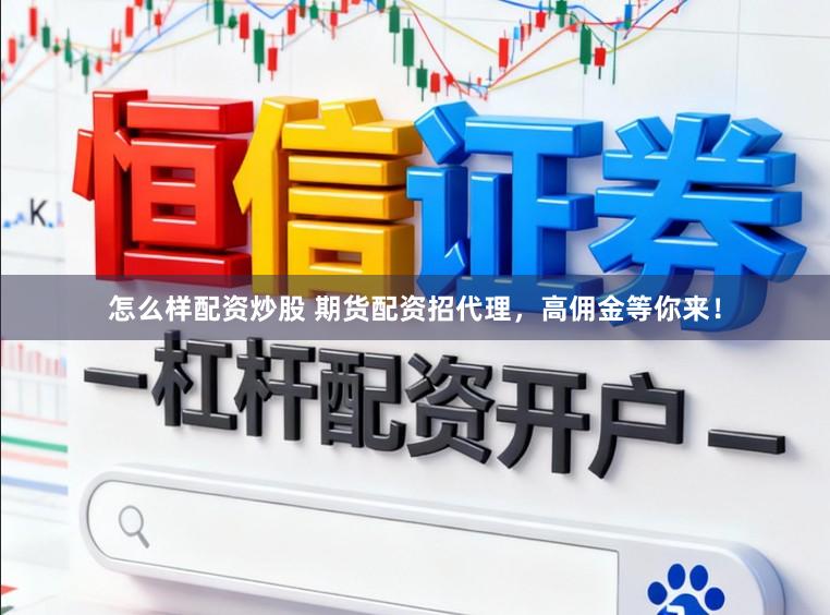 怎么样配资炒股 期货配资招代理，高佣金等你来！