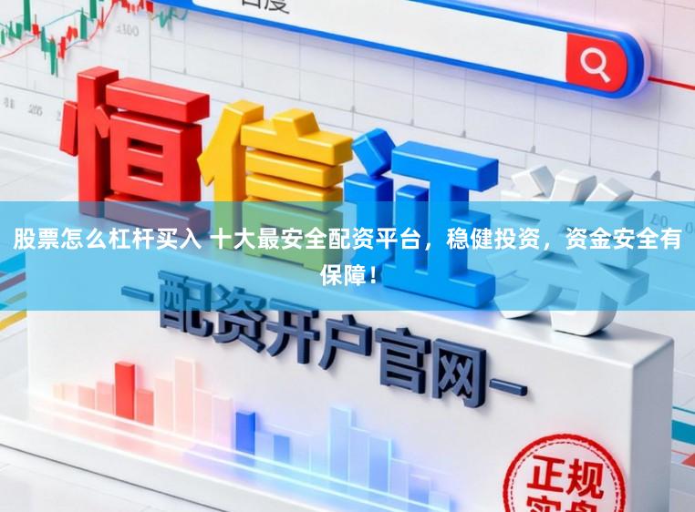 股票怎么杠杆买入 十大最安全配资平台，稳健投资，资金安全有保障！