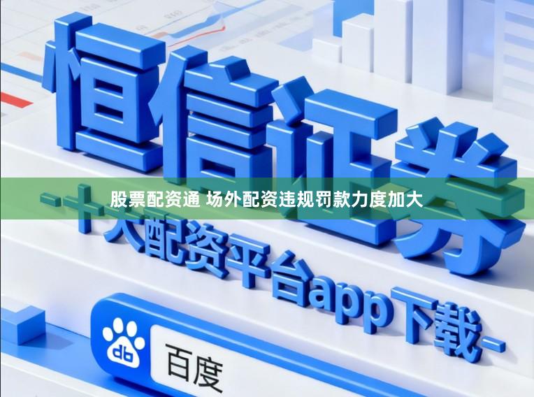 股票配资通 场外配资违规罚款力度加大