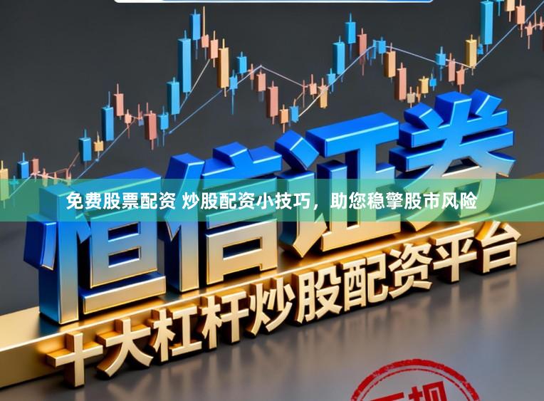 免费股票配资 炒股配资小技巧，助您稳擎股市风险