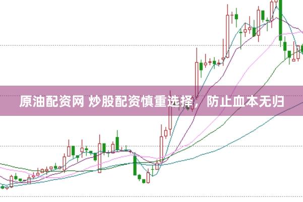 原油配资网 炒股配资慎重选择，防止血本无归