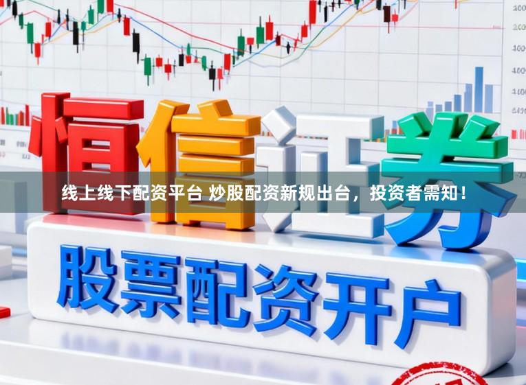 线上线下配资平台 炒股配资新规出台，投资者需知！