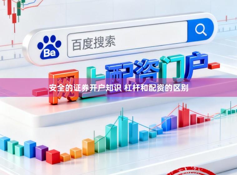 安全的证券开户知识 杠杆和配资的区别