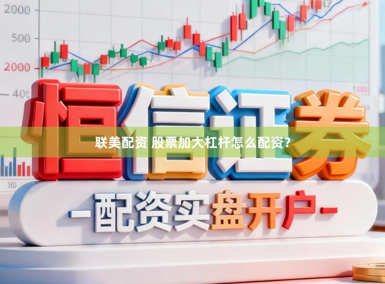 联美配资 股票加大杠杆怎么配资？