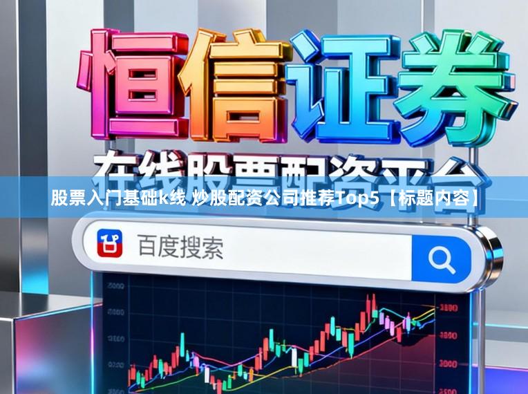 股票入门基础k线 炒股配资公司推荐Top5【标题内容】