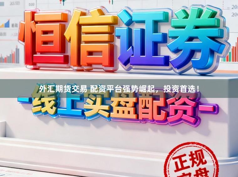 外汇期货交易 配资平台强势崛起，投资首选！