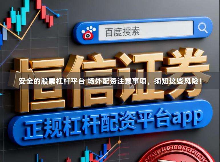 安全的股票杠杆平台 场外配资注意事项，须知这些风险！