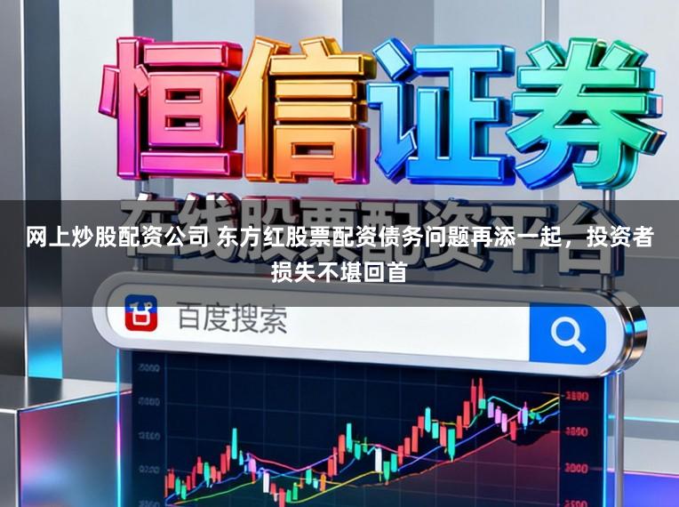 网上炒股配资公司 东方红股票配资债务问题再添一起，投资者损失不堪回首