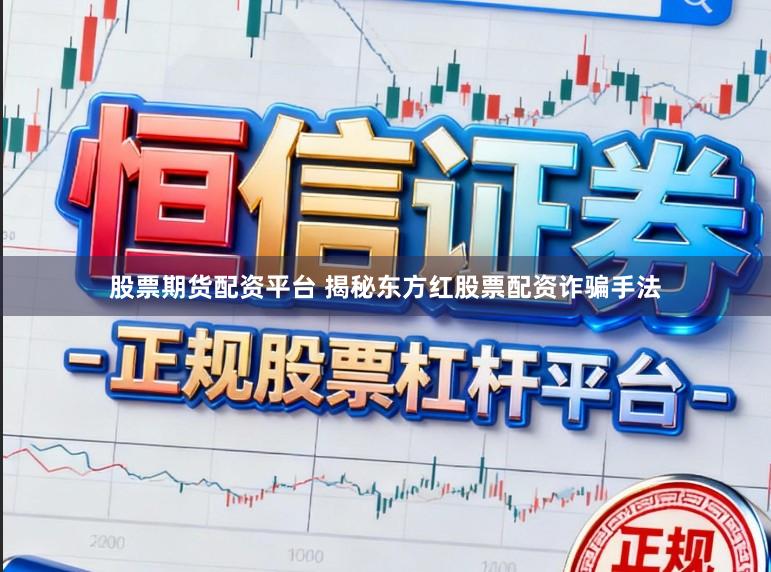 股票期货配资平台 揭秘东方红股票配资诈骗手法
