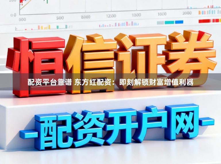 配资平台靠谱 东方红配资：即刻解锁财富增值利器