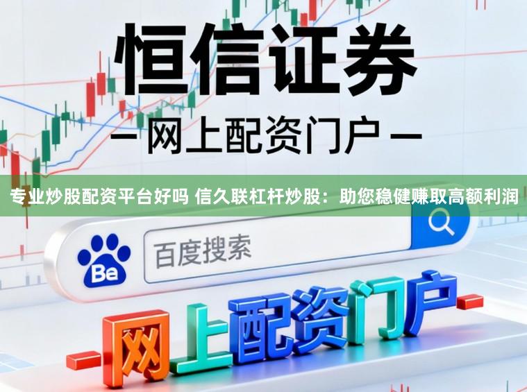 专业炒股配资平台好吗 信久联杠杆炒股：助您稳健赚取高额利润