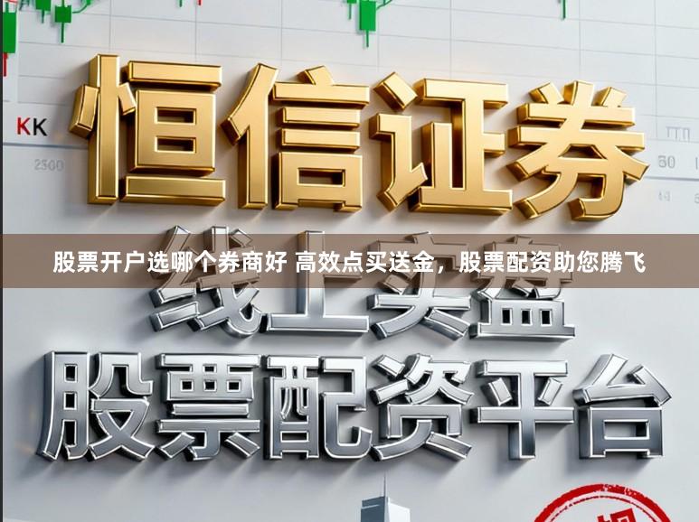 股票开户选哪个券商好 高效点买送金，股票配资助您腾飞
