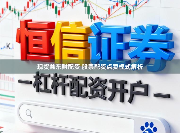 现货鑫东财配资 股票配资点卖模式解析
