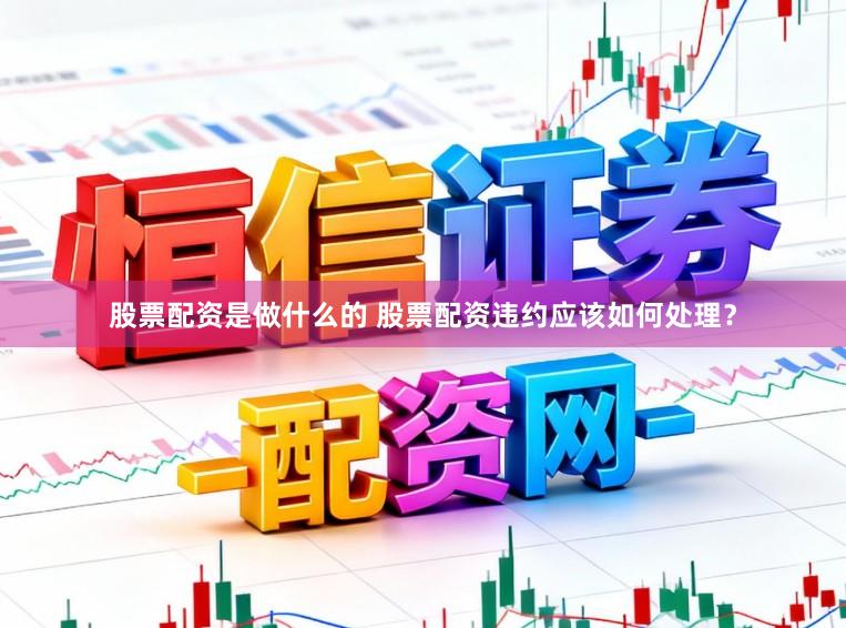 股票配资是做什么的 股票配资违约应该如何处理？