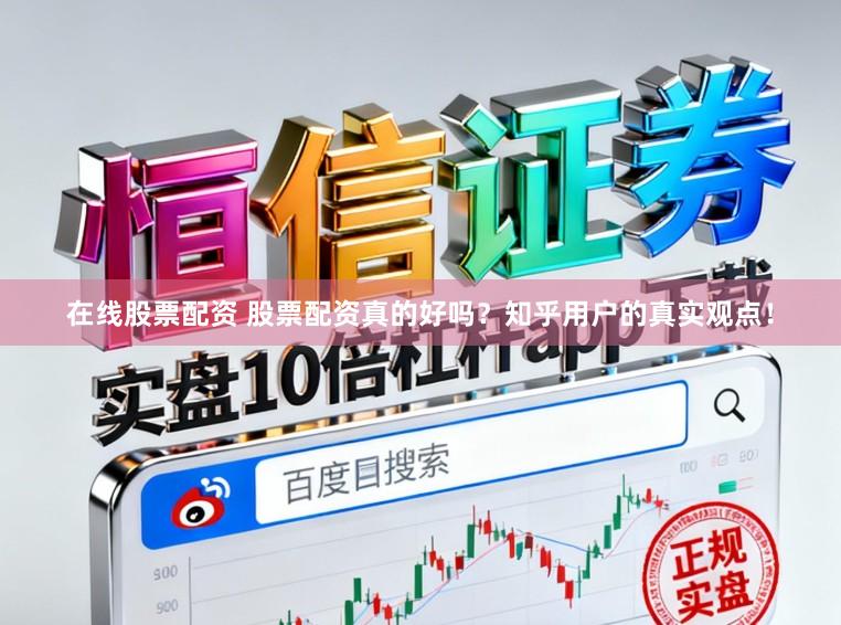 在线股票配资 股票配资真的好吗？知乎用户的真实观点！