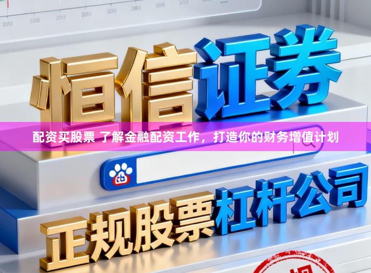 配资买股票 了解金融配资工作，打造你的财务增值计划