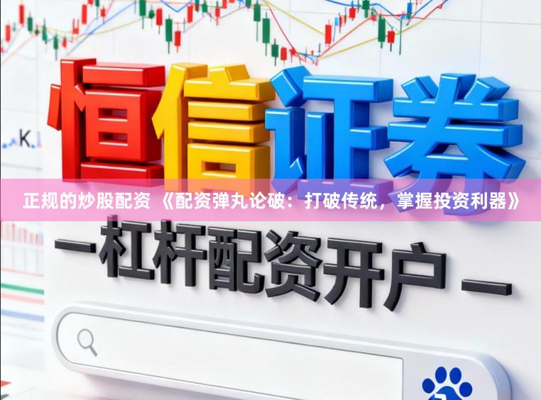 正规的炒股配资 《配资弹丸论破：打破传统，掌握投资利器》
