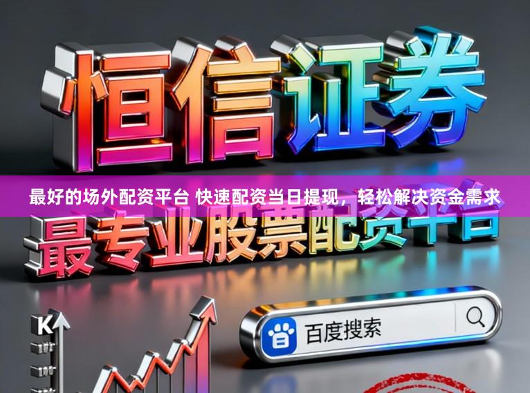 最好的场外配资平台 快速配资当日提现，轻松解决资金需求