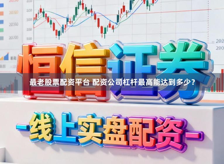 最老股票配资平台 配资公司杠杆最高能达到多少？