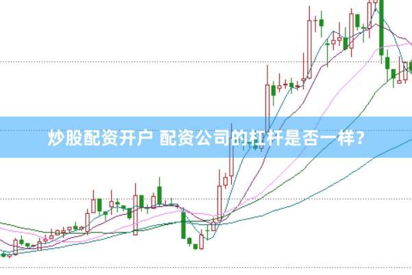 炒股配资开户 配资公司的杠杆是否一样？