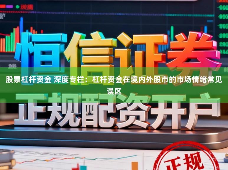 股票杠杆资金 深度专栏：杠杆资金在境内外股市的市场情绪常见误区