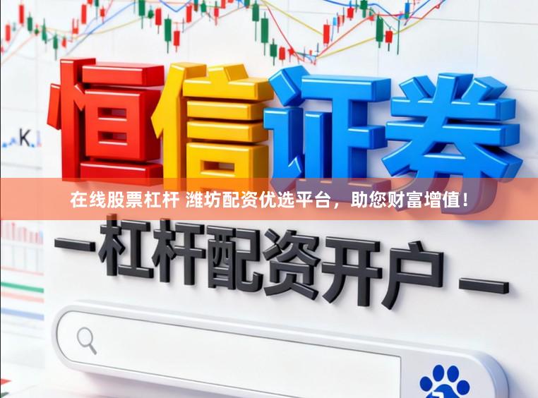 在线股票杠杆 潍坊配资优选平台，助您财富增值！